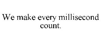 WE MAKE EVERY MILLISECOND COUNT.