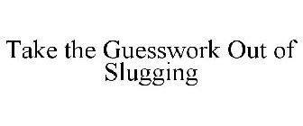 TAKE THE GUESSWORK OUT OF SLUGGING