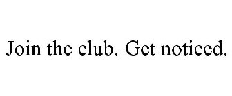 JOIN THE CLUB. GET NOTICED.