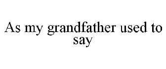 AS MY GRANDFATHER USED TO SAY
