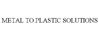 METAL TO PLASTIC SOLUTIONS