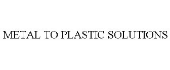 METAL TO PLASTIC SOLUTIONS