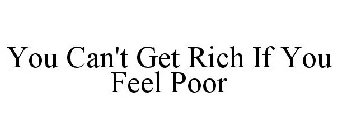 YOU CAN'T GET RICH IF YOU FEEL POOR