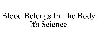 BLOOD BELONGS IN THE BODY. IT'S SCIENCE.