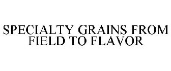 SPECIALTY GRAINS FROM FIELD TO FLAVOR