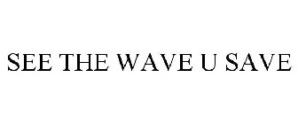 SEE THE WAVE U SAVE