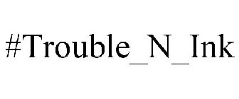 #TROUBLE_N_INK
