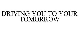 DRIVING YOU TO YOUR TOMORROW