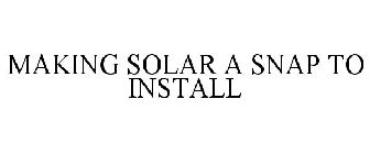 MAKING SOLAR A SNAP TO INSTALL