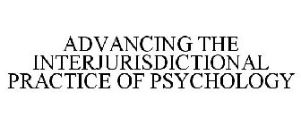 ADVANCING THE INTERJURISDICTIONAL PRACTICE OF PSYCHOLOGY