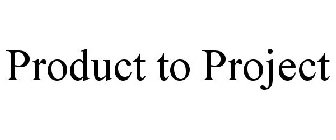 PRODUCT TO PROJECT