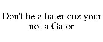 DON'T BE A HATER CUZ YOU'RE NOT A GATOR