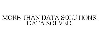 MORE THAN DATA SOLUTIONS. DATA SOLVED.