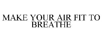 MAKE YOUR AIR FIT TO BREATHE
