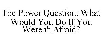 THE POWER QUESTION WHAT WOULD YOU DO IF YOU WEREN'T AFRAID?