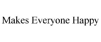 MAKES EVERYONE HAPPY