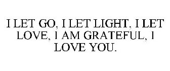 I LET GO, I LET LIGHT, I LET LOVE, I AM GRATEFUL, I LOVE YOU.