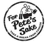 FOR PETE'S SAKE TAKE A BREAK FROM CANCER