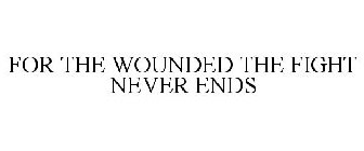 FOR THE WOUNDED THE FIGHT NEVER ENDS