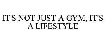 IT'S NOT JUST A GYM, IT'S A LIFESTYLE