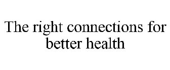 THE RIGHT CONNECTIONS FOR BETTER HEALTH