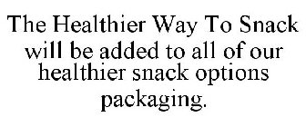 THE HEALTHIER WAY TO SNACK WILL BE ADDED TO ALL OF OUR HEALTHIER SNACK OPTIONS PACKAGING.