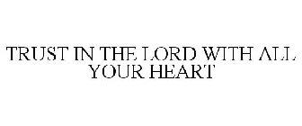TRUST IN THE LORD WITH ALL YOUR HEART