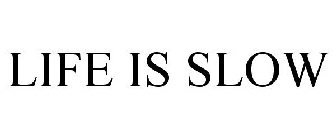 LIFE IS SLOW