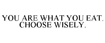 YOU ARE WHAT YOU EAT. CHOOSE WISELY.