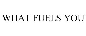 WHAT FUELS YOU