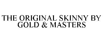 THE ORIGINAL SKINNY BY GOLD & MASTERS