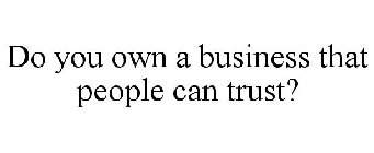 DO YOU OWN A BUSINESS THAT PEOPLE CAN TRUST?