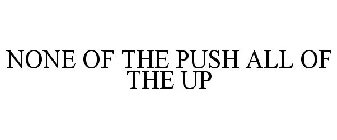 NONE OF THE PUSH ALL OF THE UP