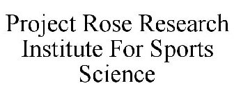PROJECT ROSE RESEARCH INSTITUTE FOR SPORTS SCIENCE