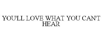 YOU'LL LOVE WHAT YOU CAN'T HEAR