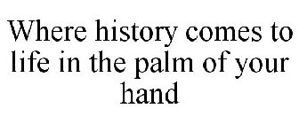 WHERE HISTORY COMES TO LIFE IN THE PALM OF YOUR HAND