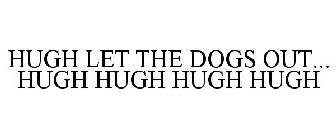 HUGH LET THE DOGS OUT... HUGH HUGH HUGH HUGH