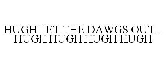 HUGH LET THE DAWGS OUT... HUGH HUGH HUGH HUGH