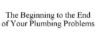 THE BEGINNING TO THE END OF YOUR PLUMBING PROBLEMS