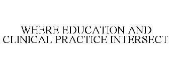 WHERE EDUCATION AND CLINICAL PRACTICE INTERSECT 