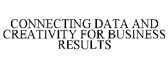 CONNECTING DATA AND CREATIVITY FOR BUSINESS RESULTS