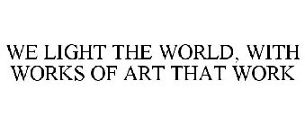 WE LIGHT THE WORLD, WITH WORKS OF ART THAT WORK