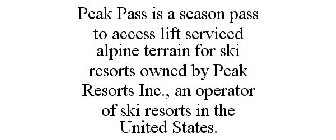 PEAK PASS IS A SEASON PASS TO ACCESS LIFT SERVICED ALPINE TERRAIN FOR SKI RESORTS OWNED BY PEAK RESORTS INC., AN OPERATOR OF SKI RESORTS IN THE UNITED STATES.