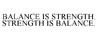 BALANCE IS STRENGTH. STRENGTH IS BALANCE.