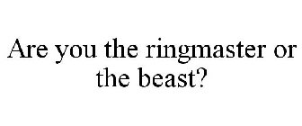 ARE YOU THE RINGMASTER OR THE BEAST?