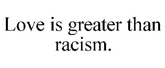 LOVE IS GREATER THAN RACISM.