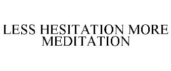 LESS HESITATION MORE MEDITATION