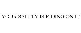 YOUR SAFETY IS RIDING ON IT