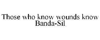 THOSE WHO KNOW WOUNDS KNOW BANDA-SIL