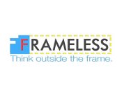 FRAMELESS THINK OUTSIDE THE FRAME.